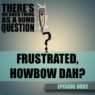0002 – Frustrated Howbow Dah
