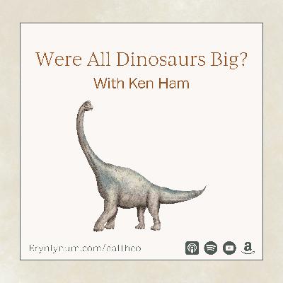 Were All Dinosaurs Big? With Ken Ham
