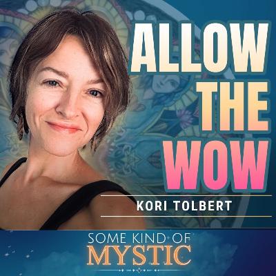 Allow the Wow : Some Kind of Mystic Podcast - Episode 21 with Kori Tolbert Allow the Wow : Some Kind of Mystic Podcast - Episode 21 with Kori Tolbert