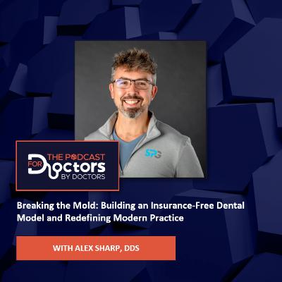 Alex Sharp, DDS – Breaking the Mold: Building an Insurance-Free Dental Model and Redefining Modern Practice