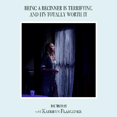 The Truth Is: Being a Beginner Is Terrifying and It's Totally Worth It