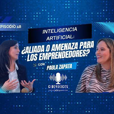 IA: ¿Aliada o amenaza para los emprendedores? Cibervoces Podcast Paula Zapata Andrea Garcia Beltran