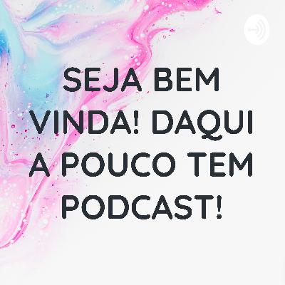 SEJA BEM VINDA! DAQUI A POUCO TEM PODCAST! (Trailer)