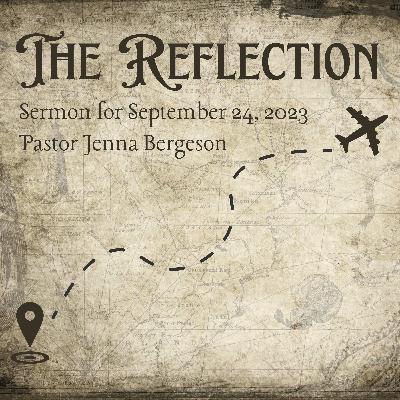 Sermon: The Reflection + September 24, 2023 + Pastor Jenna Bergeson Sermon: The Reflection + September 24, 2023 + Pastor Jenna Bergeson