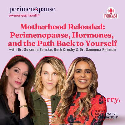 Motherhood Reloaded: Perimenopause, Hormones, and the Path Back to Yourself with Dr. Fenske, Beth Crosby & Dr. Sameena Rahman