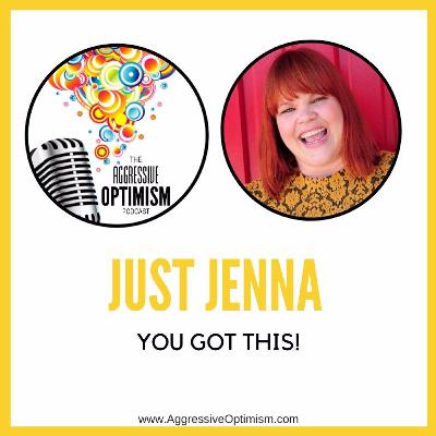 Aggressive Optimism Podcast - Just Jenna - You Got This!