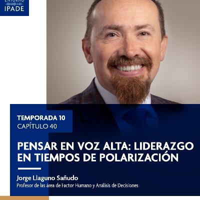 Temporada 10 | Pensar en voz alta: liderazgo en tiempos de polarización Temporada 10 | Pensar en voz alta: liderazgo en tiempos de polarización
