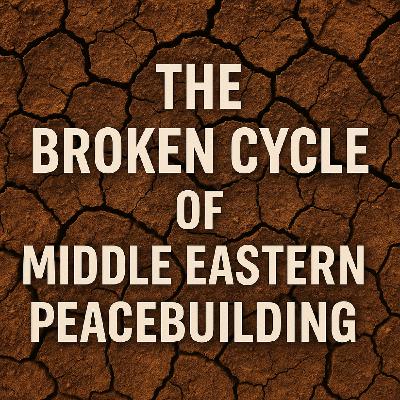 #16 - The Broken Cycle of Middle Eastern Peacebuilding