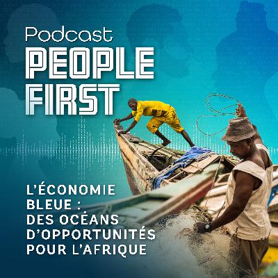 L’économie bleue : Des océans d’opportunités pour l’Afrique | People First Podcast