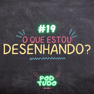 #19 O QUE ESTOU DESENHANDO? - POD TUDO AO VIVO