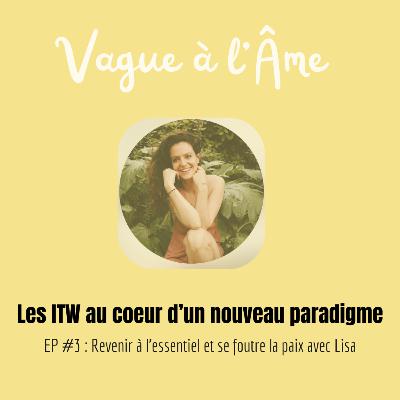 [Les ITW au coeur d'un nouveau paradigme] EP#3 : Revenir à l'essentiel et se foutre la paix avec Lisa