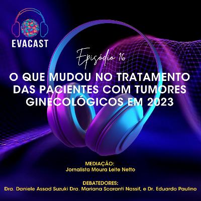 EVA CAST #16 - O que mudou no tratamento das pacientes com tumores ginecológicos em 2023