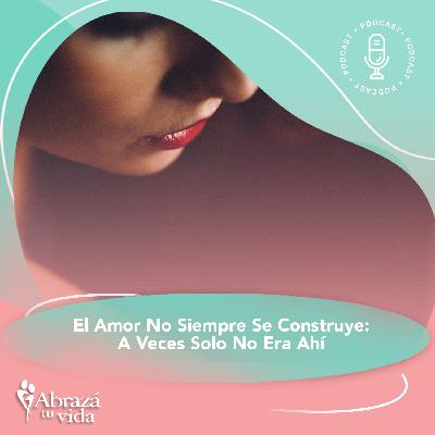 El Amor No Siempre Se Construye: A Veces Solo No Era Ahí