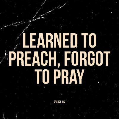 Ep. 112 - Learned to Preach, Forgot to Pray (feat. Aaron Bounds)