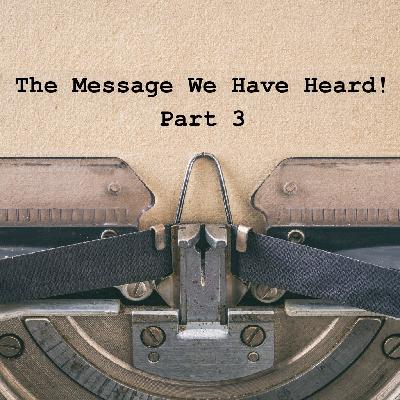 The Message We Have Heard! (Part 3)