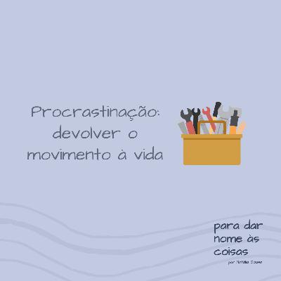 S08EP314 - Procrastinação: devolver o movimento à vida