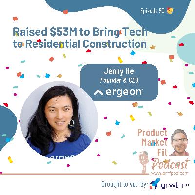 Ep50 🥳: Raised $53M to Bring Tech to Residential Construction; w/ Jenny He, Founder & CEO @ Ergeon — Product Market Fit podcast (#startups #tech #AI #growth)