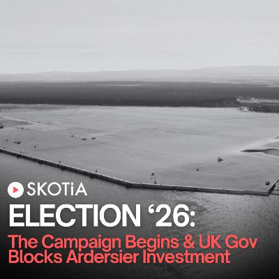 Election '26: The Campaign Begins & UK Gov Blocks Ardersier Investment