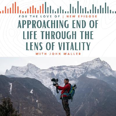 Approaching End of Life through the Lens of Vitality with Adventure Filmmaker John Waller