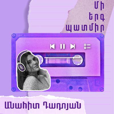 Մի երգ պատմիր․ Անահիտ Դադոյան