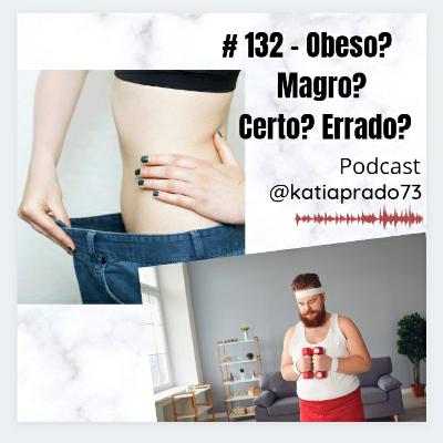 # 132 - Obeso? Magro? Certo? Errado?