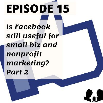E15: Is Facebook still useful for small biz and nonprofit marketing - Part 2? E15: Is Facebook still useful for small biz and nonprofit marketing - Part 2?