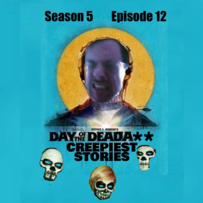S5, Ep12: Day of the Deada** Creepiest Stories