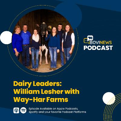 BoviNews Podcast #43 Dairy Leaders: William Lesher with Way-Har Farms