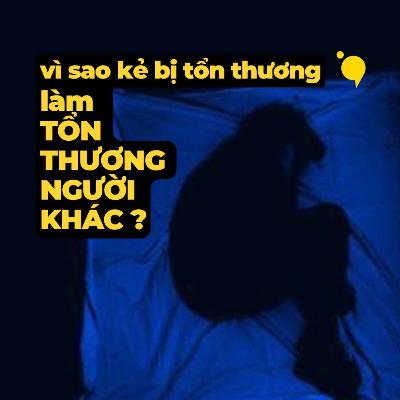 Vì sao kẻ bị tổn thương lại muốn làm tổn thương người khác? | Podcast