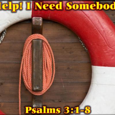 Help! I Need Somebody - Psalms 3:1-8 Help! I Need Somebody - Psalms 3:1-8