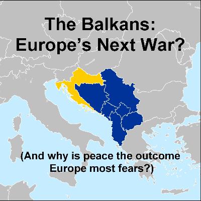 Ep10 - The Balkans: Europe’s Next War? (And why is peace the outcome Europe most fears?) Ep10 - The Balkans: Europe’s Next War? (And why is peace the outcome Europe most fears?)