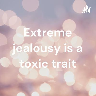 Extreme jealousy is a toxic trait