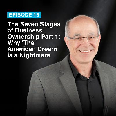 Episode #15: The Seven Stages of Business Ownership Part I- Why ‘The American Dream’ is a Nightmare