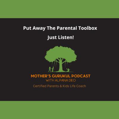 Put away the parental toolbox, just listen! Put away the parental toolbox, just listen!