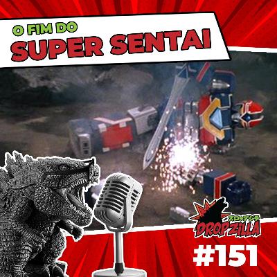 Dropzilla #151 - O fim do Super Sentai Dropzilla #151 - O fim do Super Sentai