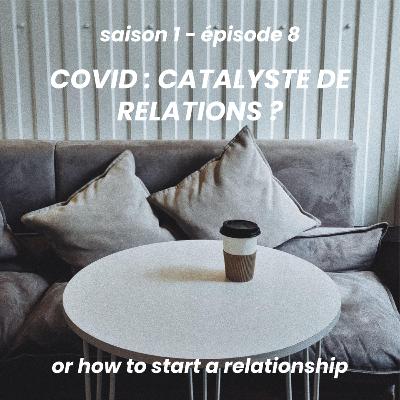 s1e8 — COVID : catalyste de relations? or how to start a relationship