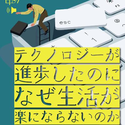 Ep.97 テクノロジーが進歩したのになぜ生活が楽にならないのか