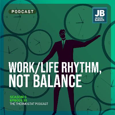 Season 9 Episode 30: Work/Life Rhythm, Not Balance