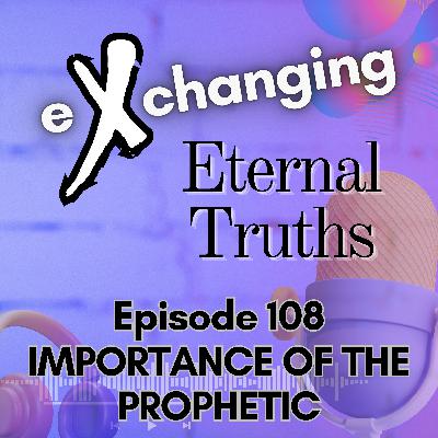 eXchanging Eternal Truths 108 - Importance of the Prophetic