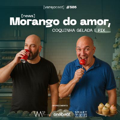 Morango do amor, coquinha gelada e PIX [varejocast] news #586