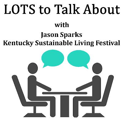 LOTS To Talk About with Jason Sparks Kentucky Sustainable Living Festival LOTS To Talk About with Jason Sparks Kentucky Sustainable Living Festival