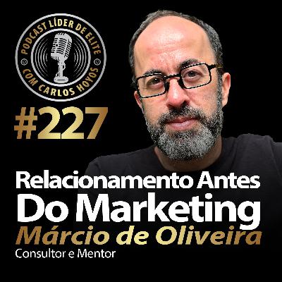 #227 - Relacionamento Antes Do Marketing Com Márcio Oliveira