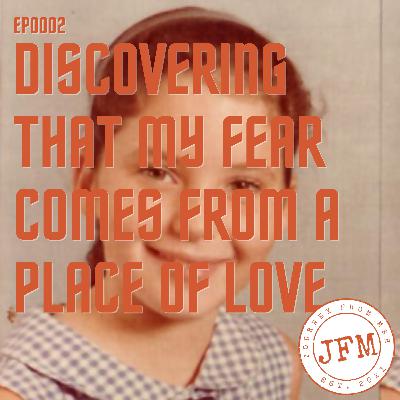 Discovering that my fear comes from a place of love - EP0002