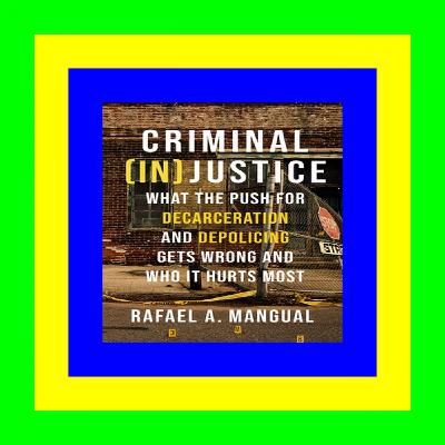 #^R.E.A.D.^ Criminal (In)Justice: What the Push for Decarceration and Depolicing Gets Wrong and Who It Hurts Most PDF