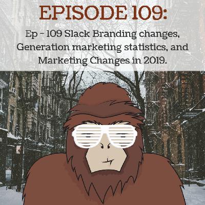 Ep - 109 Slack Branding Changes, Generation Marketing Statistics, and Marketing Changes in 2019.
