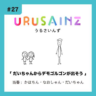#27 「だいちゃんからデモゴルゴンが出そう」当番:かほちん・なおしゃん・だいちゃん #27 「だいちゃんからデモゴルゴンが出そう」当番:かほちん・なおしゃん・だいちゃん