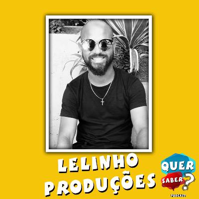LELINHO PRODUÇÕES - Quer Saber Podcast #015