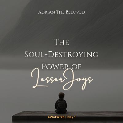 4WoTW 1: The Soul-Destroying Power of Lesser Joys