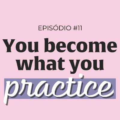 #11 you become what you practice #11 you become what you practice