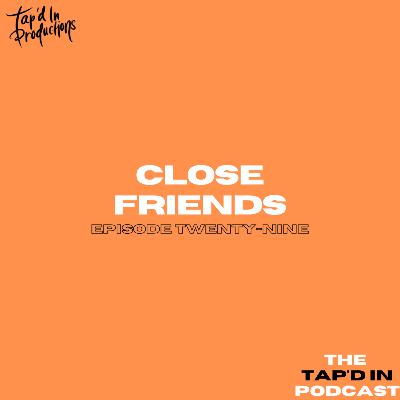 EPISODE 29: CLOSE FRIENDS